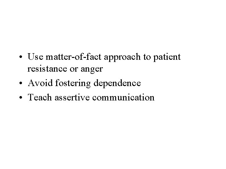  • Use matter-of-fact approach to patient resistance or anger • Avoid fostering dependence