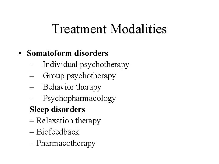 Treatment Modalities • Somatoform disorders – Individual psychotherapy – Group psychotherapy – Behavior therapy
