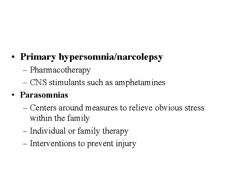  • Primary hypersomnia/narcolepsy – Pharmacotherapy – CNS stimulants such as amphetamines • Parasomnias