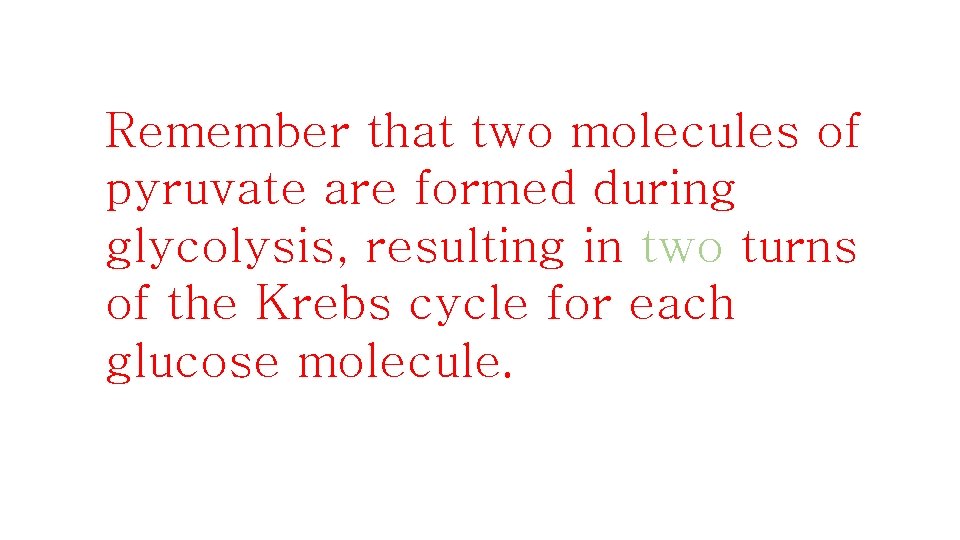 Remember that two molecules of pyruvate are formed during glycolysis, resulting in two turns