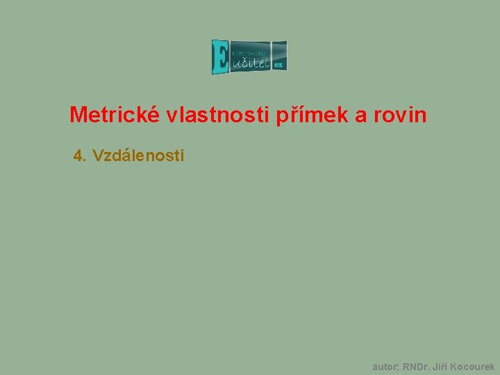 Metrické vlastnosti přímek a rovin 4. Vzdálenosti autor: RNDr. Jiří Kocourek 