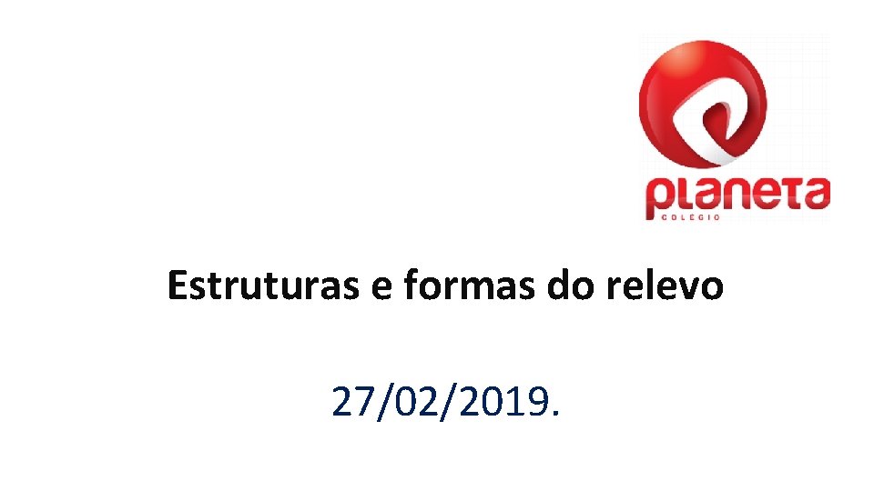 Estruturas e formas do relevo 27/02/2019. 