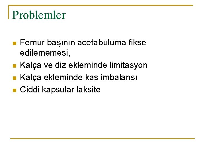 Problemler n n Femur başının acetabuluma fikse edilememesi, Kalça ve diz ekleminde limitasyon Kalça