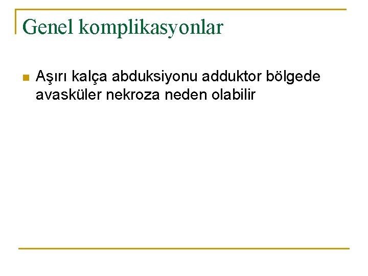 Genel komplikasyonlar n Aşırı kalça abduksiyonu adduktor bölgede avasküler nekroza neden olabilir 