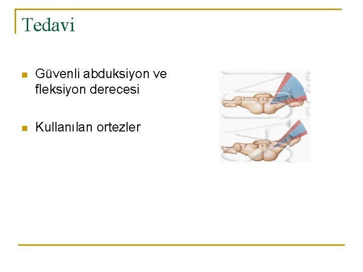 Tedavi n Güvenli abduksiyon ve fleksiyon derecesi n Kullanılan ortezler 