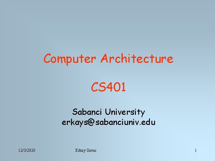 Computer Architecture CS 401 Sabanci University erkays@sabanciuniv. edu 12/3/2020 Erkay Savas 1 