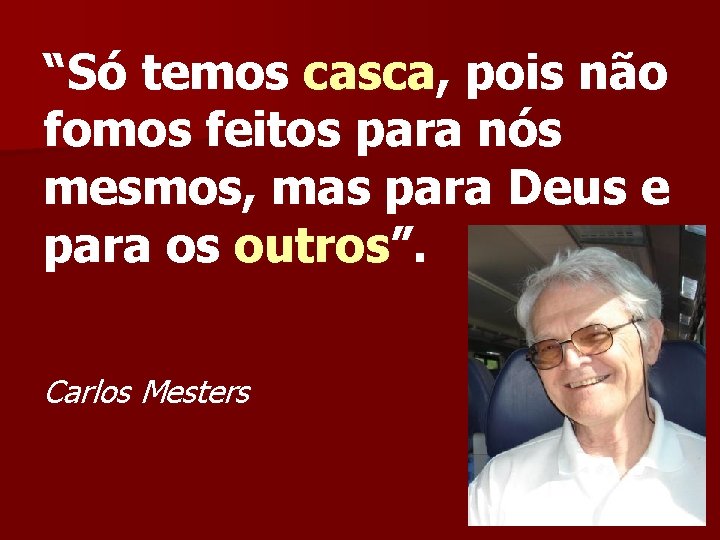 “Só temos casca, pois não fomos feitos para nós mesmos, mas para Deus e