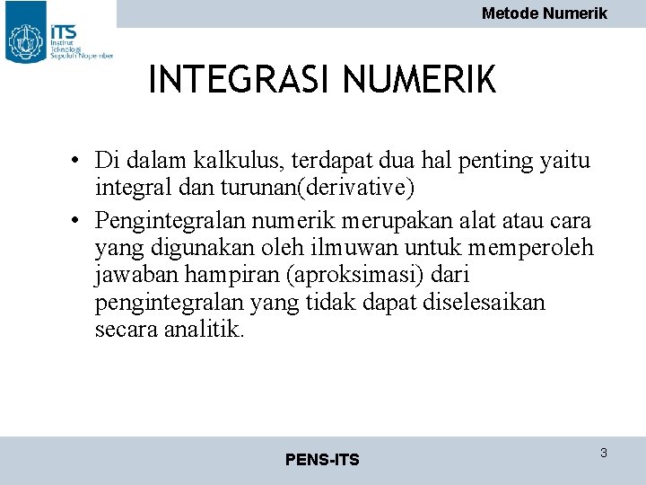 Metode Numerik INTEGRASI NUMERIK • Di dalam kalkulus, terdapat dua hal penting yaitu integral