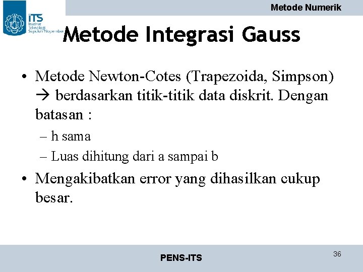 Metode Numerik Metode Integrasi Gauss • Metode Newton-Cotes (Trapezoida, Simpson) berdasarkan titik-titik data diskrit.