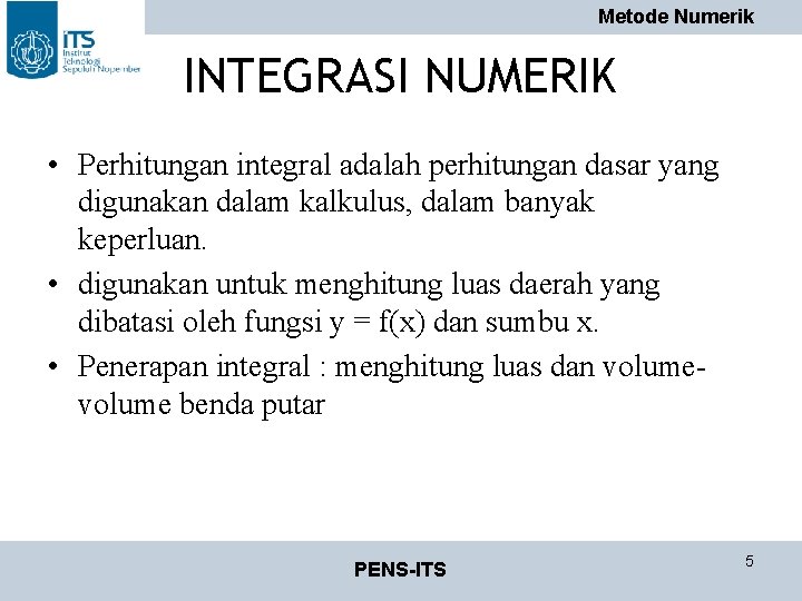 Metode Numerik INTEGRASI NUMERIK • Perhitungan integral adalah perhitungan dasar yang digunakan dalam kalkulus,
