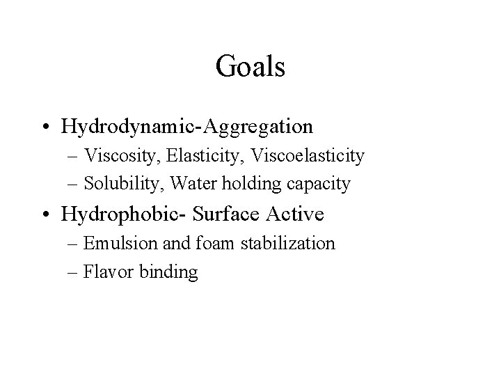 Goals • Hydrodynamic-Aggregation – Viscosity, Elasticity, Viscoelasticity – Solubility, Water holding capacity • Hydrophobic-