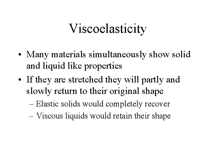Viscoelasticity • Many materials simultaneously show solid and liquid like properties • If they