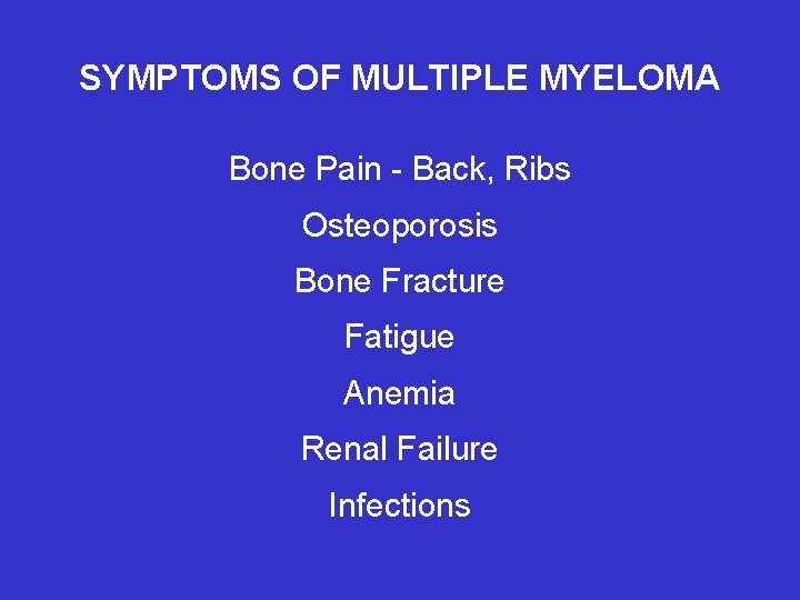 SYMPTOMS OF MULTIPLE MYELOMA Bone Pain - Back, Ribs Osteoporosis Bone Fracture Fatigue Anemia