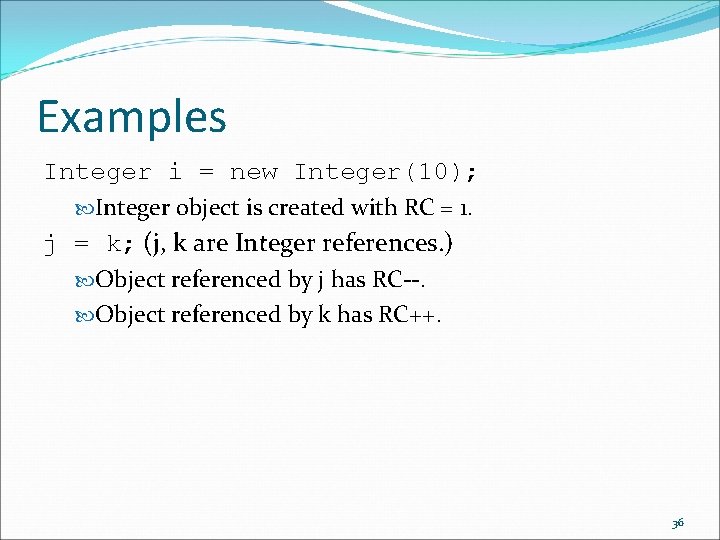 Examples Integer i = new Integer(10); Integer object is created with RC = 1.