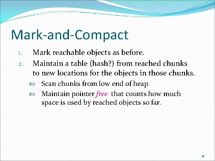 Mark-and-Compact 1. 2. Mark reachable objects as before. Maintain a table (hash? ) from