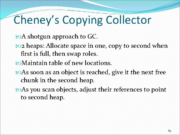 Cheney’s Copying Collector A shotgun approach to GC. 2 heaps: Allocate space in one,