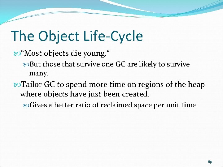 The Object Life-Cycle “Most objects die young. ” But those that survive one GC