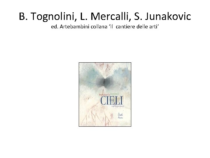 B. Tognolini, L. Mercalli, S. Junakovic ed. Artebambini collana ‘Il cantiere delle arti’ 