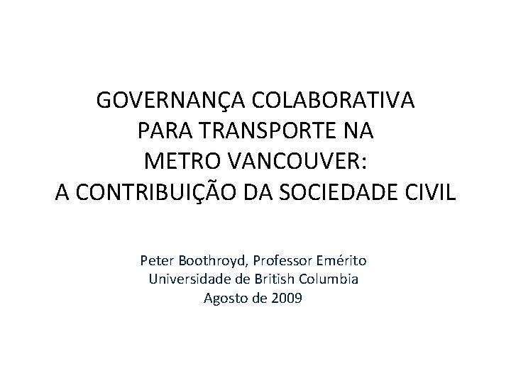 GOVERNANÇA COLABORATIVA PARA TRANSPORTE NA METRO VANCOUVER: A CONTRIBUIÇÃO DA SOCIEDADE CIVIL Peter Boothroyd,