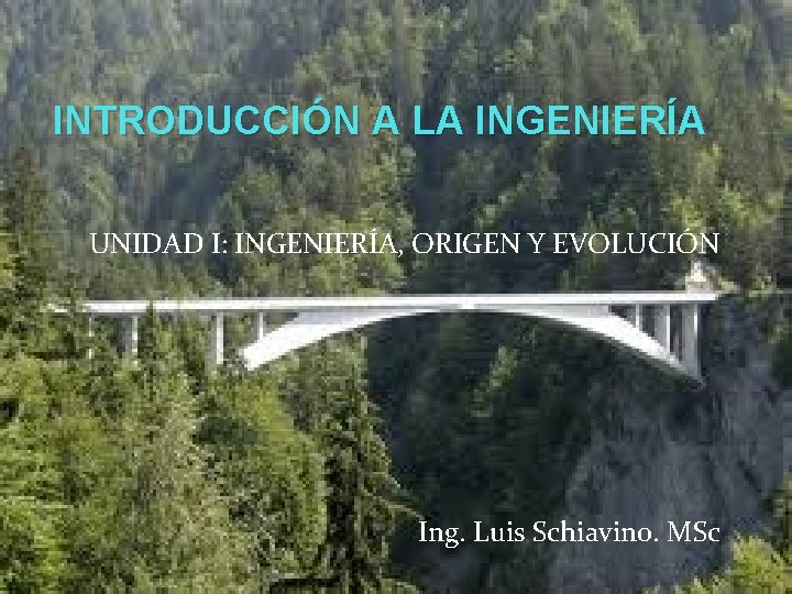 INTRODUCCIÓN A LA INGENIERÍA UNIDAD I: INGENIERÍA, ORIGEN Y EVOLUCIÓN Ing. Luis Schiavino. MSc