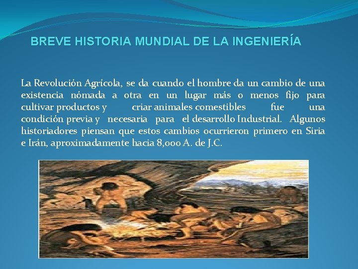 BREVE HISTORIA MUNDIAL DE LA INGENIERÍA La Revolución Agrícola, se da cuando el hombre