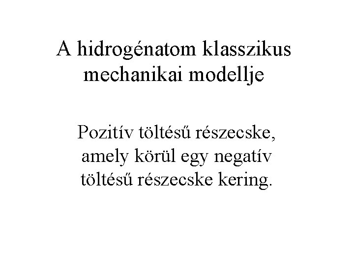 A hidrogénatom klasszikus mechanikai modellje Pozitív töltésű részecske, amely körül egy negatív töltésű részecske