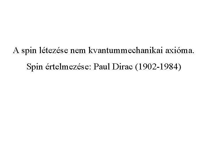 A spin létezése nem kvantummechanikai axióma. Spin értelmezése: Paul Dirac (1902 -1984) 