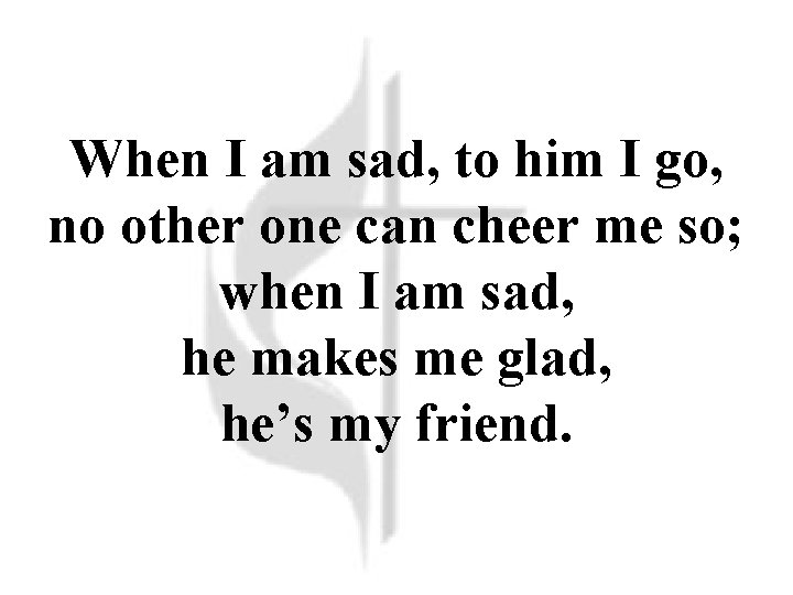 When I am sad, to him I go, no other one can cheer me When I am sad, to him I go, no other one can cheer me