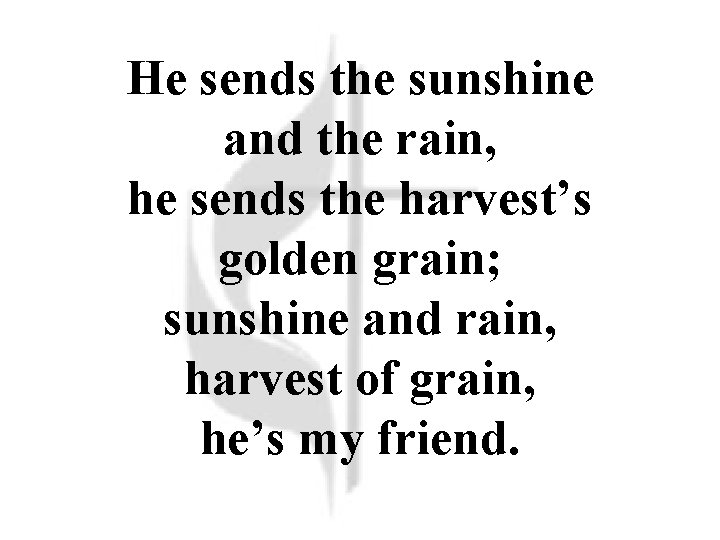 He sends the sunshine and the rain, he sends the harvest’s golden grain; sunshine