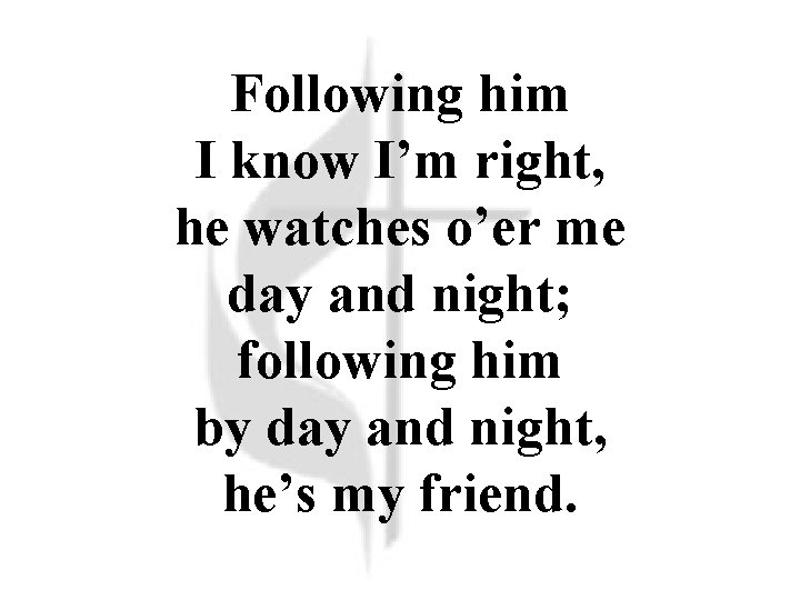 Following him I know I’m right, he watches o’er me day and night; following Following him I know I’m right, he watches o’er me day and night; following