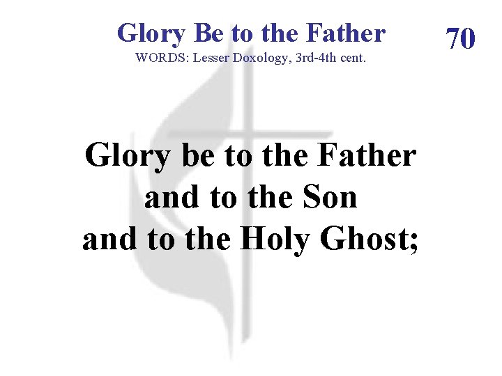 Glory Be to the Father WORDS: Lesser Doxology, 3 rd-4 th cent. Glory be Glory Be to the Father WORDS: Lesser Doxology, 3 rd-4 th cent. Glory be