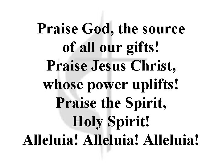 Praise God, the source of all our gifts! Praise Jesus Christ, whose power uplifts! Praise God, the source of all our gifts! Praise Jesus Christ, whose power uplifts!