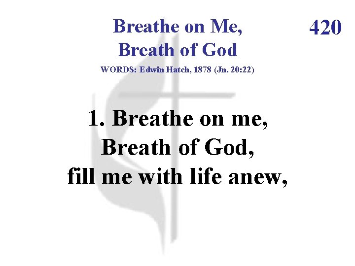 Breathe on Me, Breath of God WORDS: Edwin Hatch, 1878 (Jn. 20: 22) 1.
