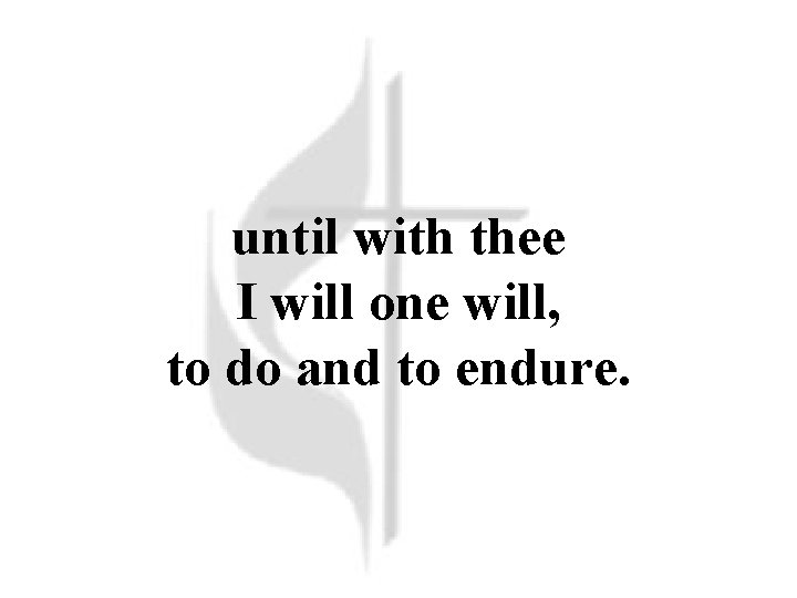 until with thee I will one will, to do and to endure. until with thee I will one will, to do and to endure.