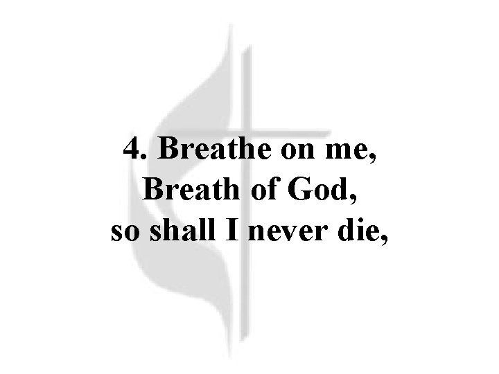 4. Breathe on me, Breath of God, so shall I never die, 4. Breathe on me, Breath of God, so shall I never die,