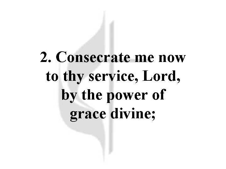 2. Consecrate me now to thy service, Lord, by the power of grace divine; 2. Consecrate me now to thy service, Lord, by the power of grace divine;