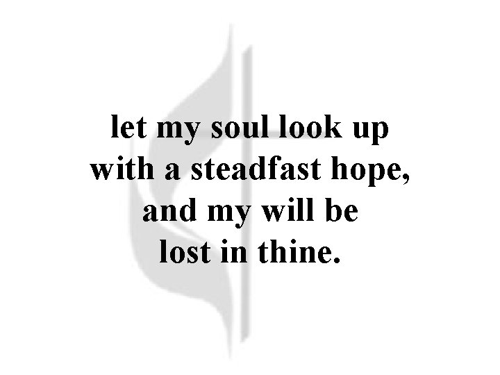 let my soul look up with a steadfast hope, and my will be lost let my soul look up with a steadfast hope, and my will be lost