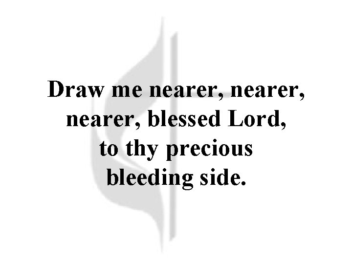 Draw me nearer, blessed Lord, to thy precious bleeding side. 
