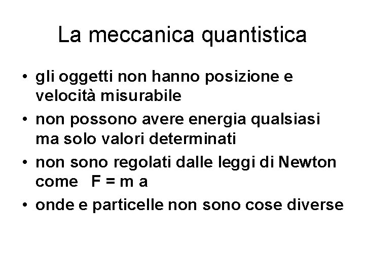 La meccanica quantistica • gli oggetti non hanno posizione e velocità misurabile • non