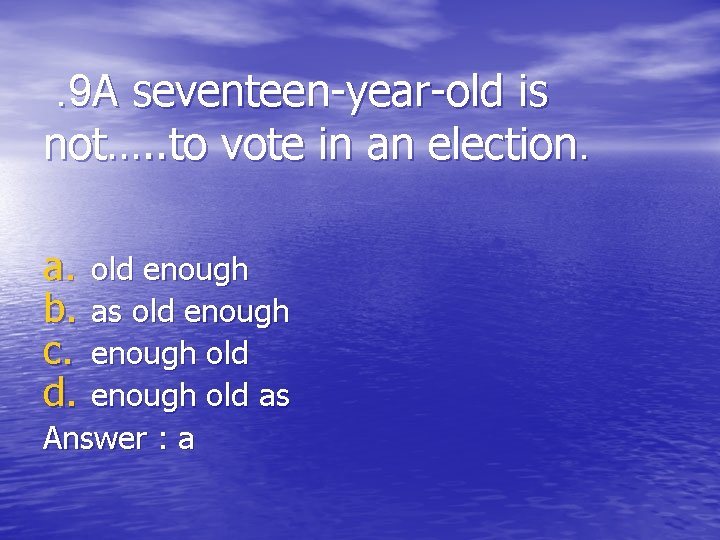 . 9 A seventeen-year-old is not…. . to vote in an election. a. b.