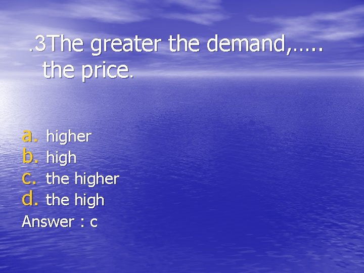 . 3 The greater the demand, …. . the price. a. b. c. d.