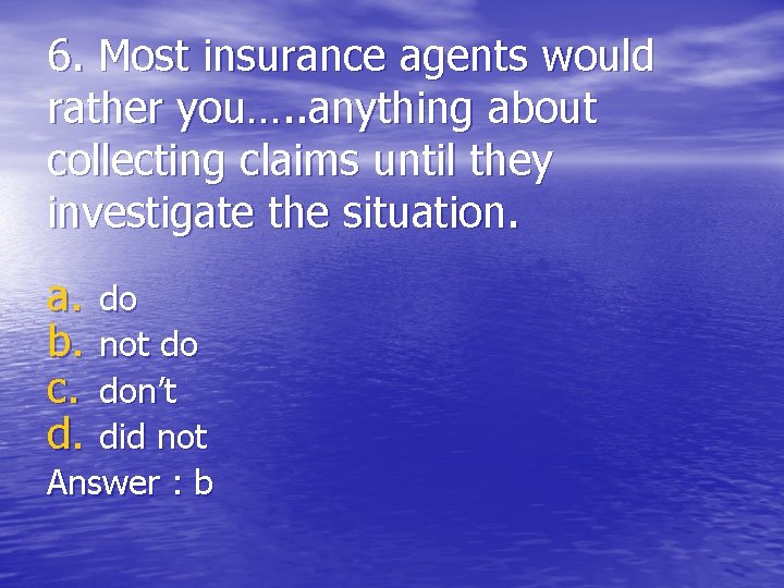 6. Most insurance agents would rather you…. . anything about collecting claims until they