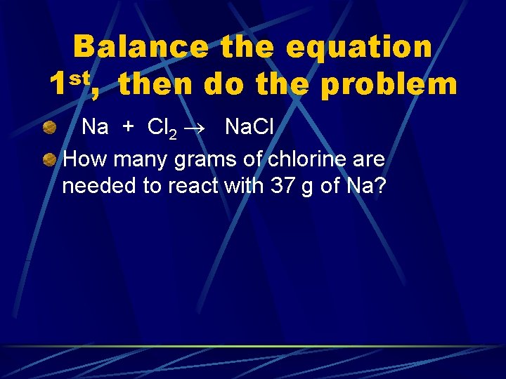Balance the equation 1 st, then do the problem Na + Cl 2 Na.