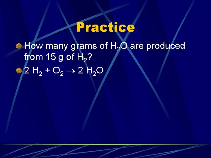 Practice How many grams of H 2 O are produced from 15 g of