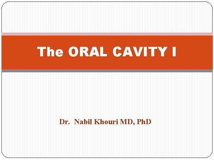 The ORAL CAVITY I Dr. Nabil Khouri MD, Ph. D 