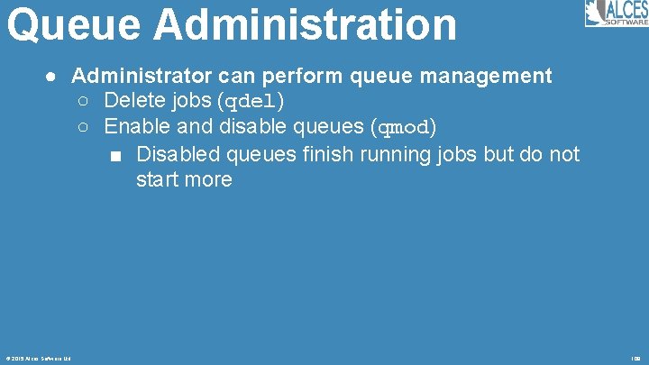 Queue Administration ● Administrator can perform queue management ○ Delete jobs (qdel) ○ Enable