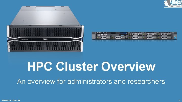 HPC Cluster Overview An overview for administrators and researchers © 2015 Alces Software Ltd