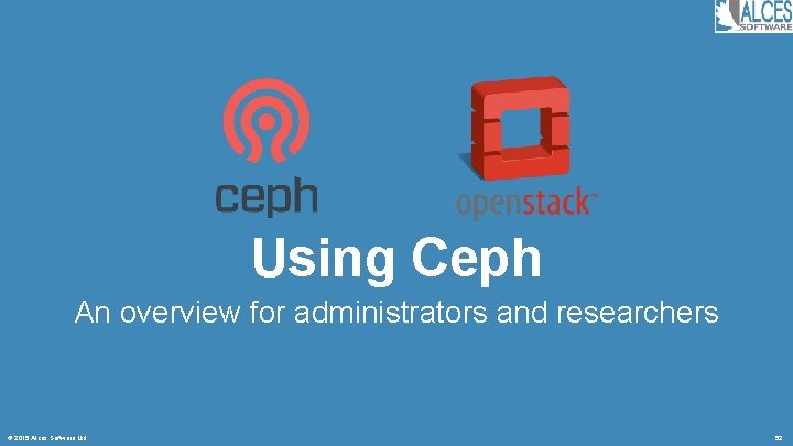 Using Ceph An overview for administrators and researchers © 2015 Alces Software Ltd 52