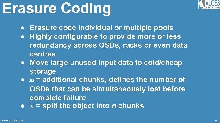 Erasure Coding ● Erasure code individual or multiple pools ● Highly configurable to provide
