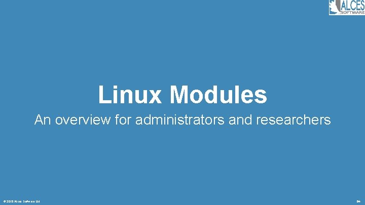 Linux Modules An overview for administrators and researchers © 2015 Alces Software Ltd 64